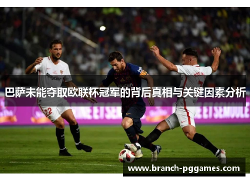 巴萨未能夺取欧联杯冠军的背后真相与关键因素分析