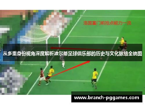 从多重身份视角深度解析波尔蒂足球俱乐部的历史与文化脉络全貌图 从多重身份视角深度解析波尔蒂足球俱乐部的历史与文化脉络全貌图