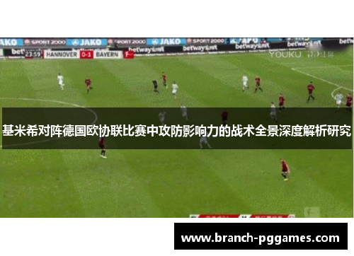 基米希对阵德国欧协联比赛中攻防影响力的战术全景深度解析研究